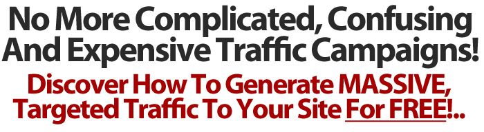 No More Complicated, Confusing And Expensive Traffic Campaigns! Learn How To Generate MASSIVE, Controlled & Targeted Traffic To Your Website Absolutely FREE!